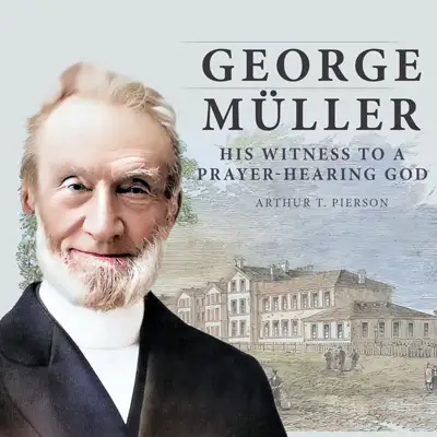 George Müller of Bristol and His Witness to a Prayer-Hearing God