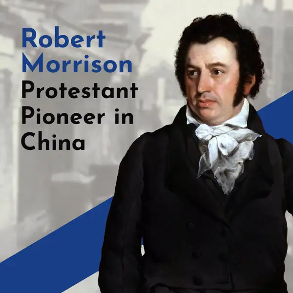Protestant Pioneer in China – Robert Morrison
