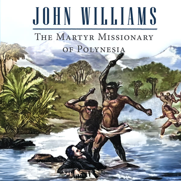John Williams: The Martyr Missionary of Polynesia